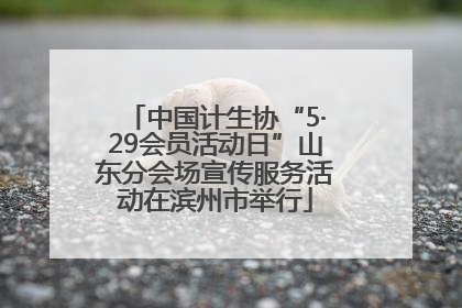 中国计生协“5·29会员活动日”山东分会场宣传服务活动在滨州市举行