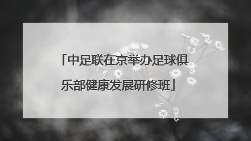 中足联在京举办足球俱乐部健康发展研修班