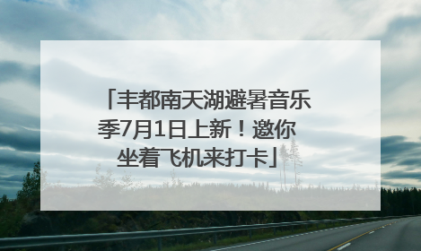 丰都南天湖避暑音乐季7月1日上新！邀你坐着飞机来打卡