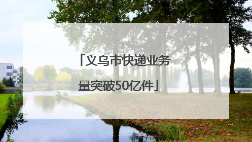 义乌市快递业务量突破50亿件