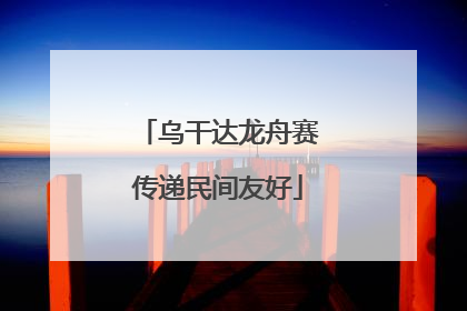 乌干达龙舟赛传递民间友好