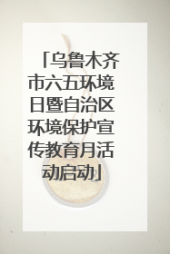 乌鲁木齐市六五环境日暨自治区环境保护宣传教育月活动启动