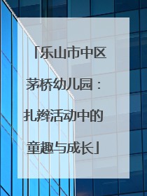 乐山市中区茅桥幼儿园：扎辫活动中的童趣与成长