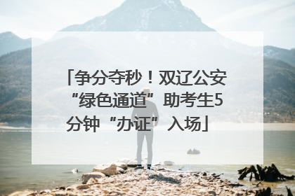 争分夺秒！双辽公安“绿色通道”助考生5分钟“办证”入场