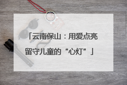 云南保山：用爱点亮留守儿童的“心灯”