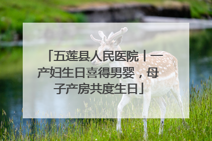 五莲县人民医院丨一产妇生日喜得男婴，母子产房共度生日