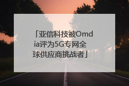 亚信科技被Omdia评为5G专网全球供应商挑战者