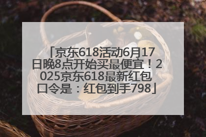 京东618活动6月17日晚8点开始买最便宜！2025京东618最新红包口令是：红包到手798