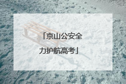 京山公安全力护航高考
