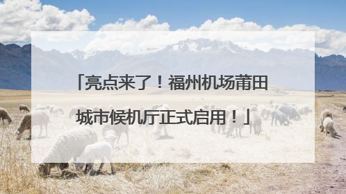 亮点来了！福州机场莆田城市候机厅正式启用！