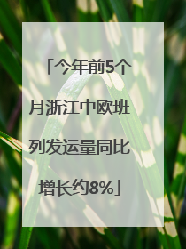 今年前5个月浙江中欧班列发运量同比增长约8%