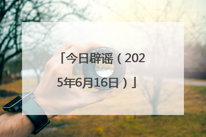 今日辟谣（2025年6月16日）