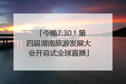 今晚7:30！第四届湖南旅游发展大会开幕式全球直播