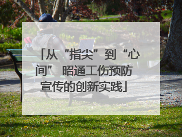 从“指尖”到“心间” 昭通工伤预防宣传的创新实践