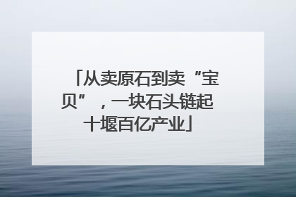 从卖原石到卖“宝贝”，一块石头链起十堰百亿产业