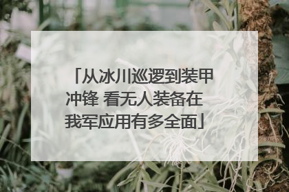 从冰川巡逻到装甲冲锋 看无人装备在我军应用有多全面