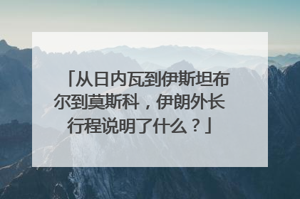 从日内瓦到伊斯坦布尔到莫斯科，伊朗外长行程说明了什么？