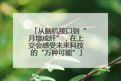 从脑机接口到“月壤成纤”，在上交会感受未来科技的“万种可能”