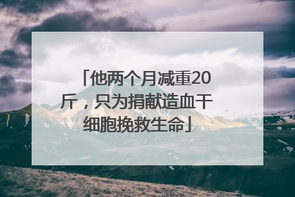 他两个月减重20斤，只为捐献造血干细胞挽救生命