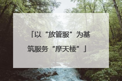 以“放管服”为基筑服务“摩天楼”