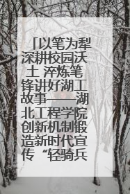 以笔为犁深耕校园沃土 淬炼笔锋讲好湖工故事——湖北工程学院创新机制锻造新时代宣传“轻骑兵”