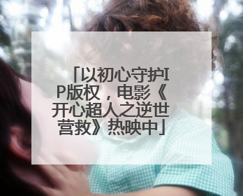 以初心守护IP版权，电影《开心超人之逆世营救》热映中