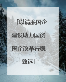以清廉国企建设助力国资国企改革行稳致远