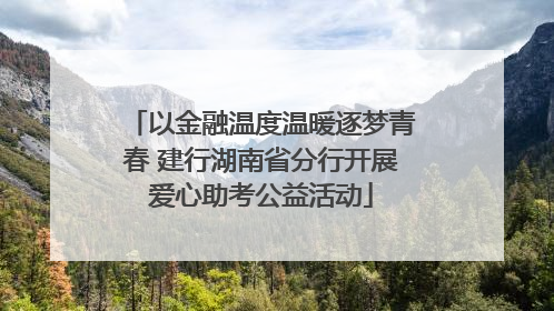 以金融温度温暖逐梦青春 建行湖南省分行开展爱心助考公益活动