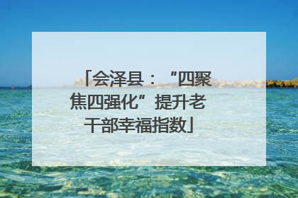会泽县：“四聚焦四强化”提升老干部幸福指数