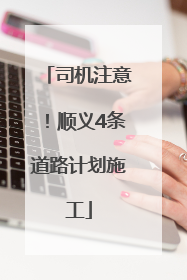 司机注意！顺义4条道路计划施工