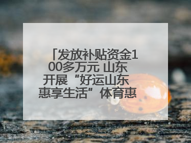 发放补贴资金100多万元 山东开展“好运山东 惠享生活”体育惠民补贴活动