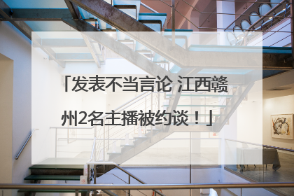 发表不当言论 江西赣州2名主播被约谈！