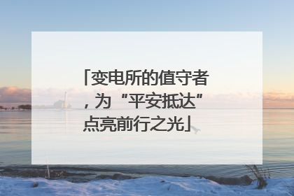 变电所的值守者，为“平安抵达”点亮前行之光