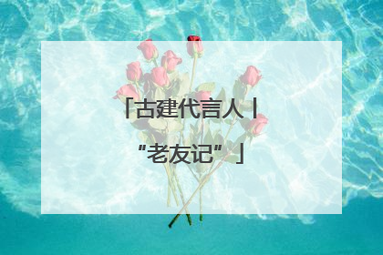 古建代言人丨“老友记”
