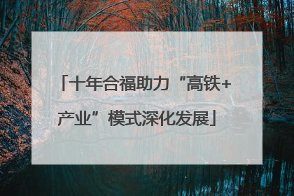 十年合福助力“高铁+产业”模式深化发展