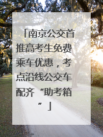 南京公交首推高考生免费乘车优惠，考点沿线公交车配齐“助考箱”