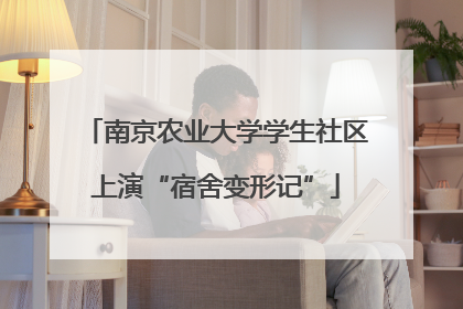 南京农业大学学生社区上演“宿舍变形记”