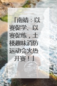 南靖：以赛促学、以赛促练，土楼趣味消防运动会火热开赛！