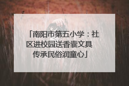 南阳市第五小学：社区进校园送香囊文具 传承民俗润童心