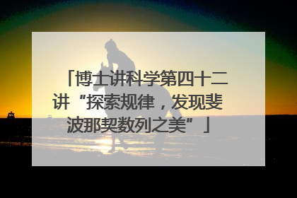 博士讲科学第四十二讲“探索规律，发现斐波那契数列之美”
