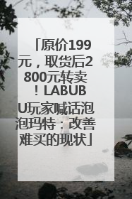原价199元，取货后2800元转卖！LABUBU玩家喊话泡泡玛特：改善难买的现状