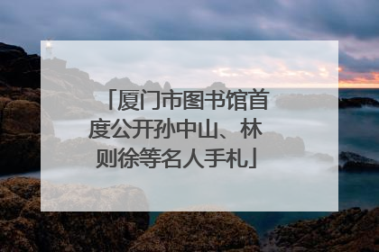 厦门市图书馆首度公开孙中山、林则徐等名人手札