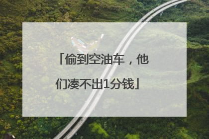 偷到空油车，他们凑不出1分钱