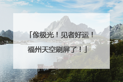 像极光！见者好运！福州天空刷屏了！