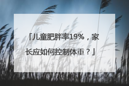儿童肥胖率19%，家长应如何控制体重？