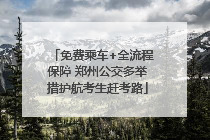 免费乘车+全流程保障 郑州公交多举措护航考生赶考路