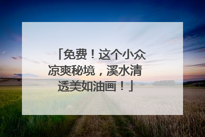 免费！这个小众凉爽秘境，溪水清透美如油画！