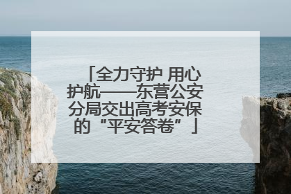 全力守护 用心护航——东营公安分局交出高考安保的“平安答卷”