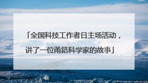 全国科技工作者日主场活动，讲了一位甬籍科学家的故事