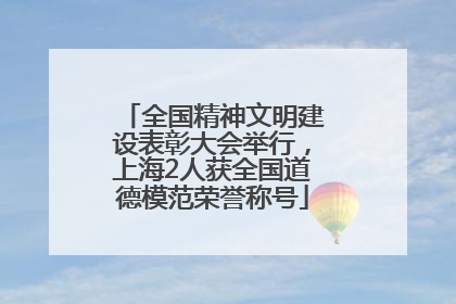 全国精神文明建设表彰大会举行，上海2人获全国道德模范荣誉称号